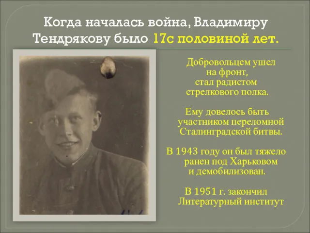 Когда началась война, Владимиру Тендрякову было 17с половиной лет. Добровольцем ушел на фронт,
