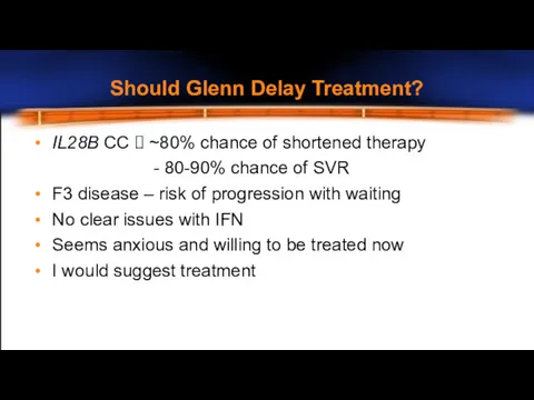 Should Glenn Delay Treatment? IL28B CC ? ~80% chance of shortened therapy -