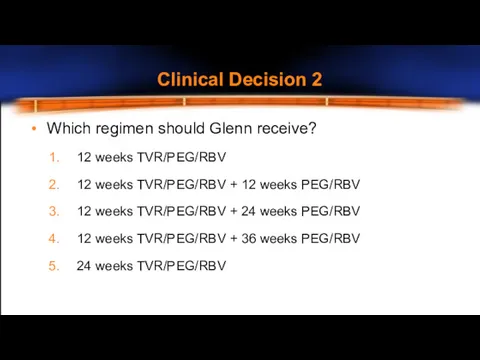 Clinical Decision 2 Which regimen should Glenn receive? 12 weeks TVR/PEG/RBV 12 weeks