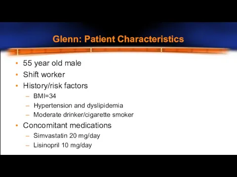 Glenn: Patient Characteristics 55 year old male Shift worker History/risk factors BMI=34 Hypertension