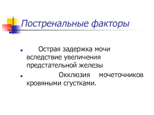 Постренальные факторы Острая задержка мочи вследствие увеличения предстательной железы Окклюзия мочеточников кровяными сгустками.