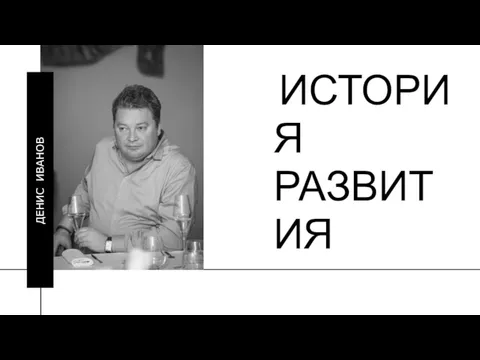 ИСТОРИЯ РАЗВИТИЯ ДЕНИС ИВАНОВ