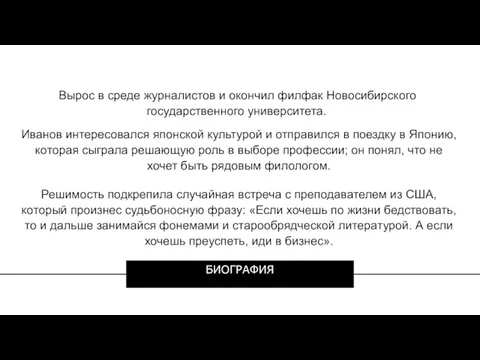 Вырос в среде журналистов и окончил филфак Новосибирского государственного университета. Иванов интересовался японской