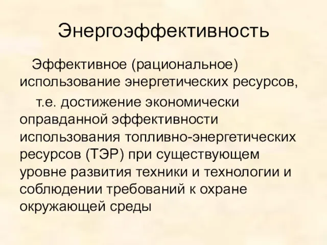 Энергоэффективность Эффективное (рациональное) использование энергетических ресурсов, т.е. достижение экономически оправданной эффективности использования топливно-энергетических