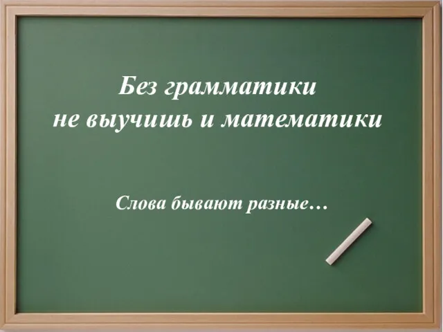 Без грамматики не выучишь и математики Слова бывают разные…