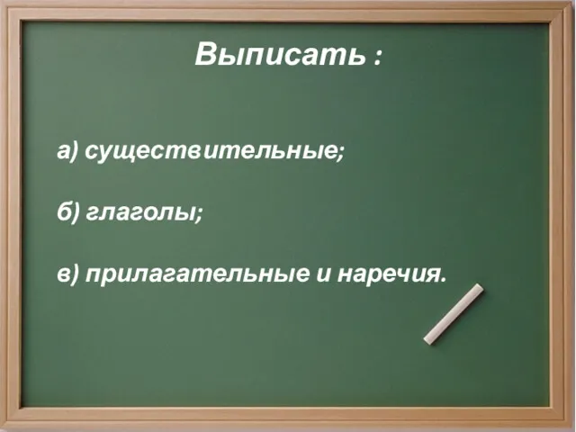 Выписать : а) существительные; б) глаголы; в) прилагательные и наречия.