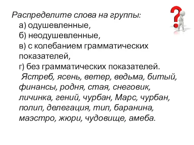 Распределите слова на группы: а) одушевленные, б) неодушевленные, в) с