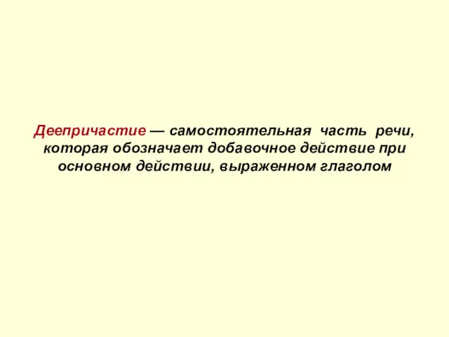 Понятие о деепричастии Деепричастие — самостоятельная часть речи, которая обозначает