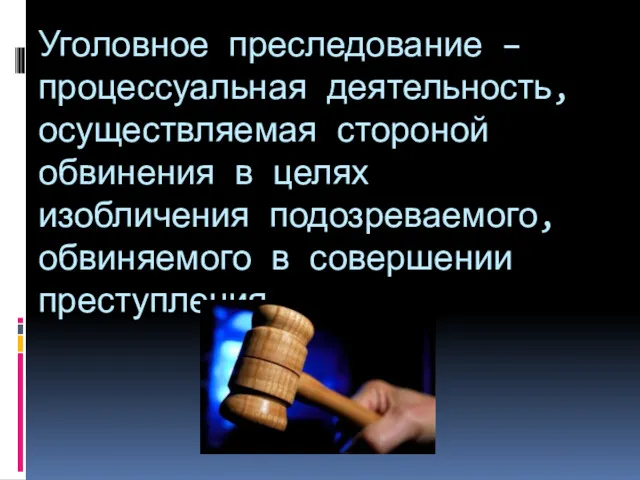 Уголовное преследование – процессуальная деятельность, осуществляемая стороной обвинения в целях изобличения подозреваемого, обвиняемого в совершении преступления.