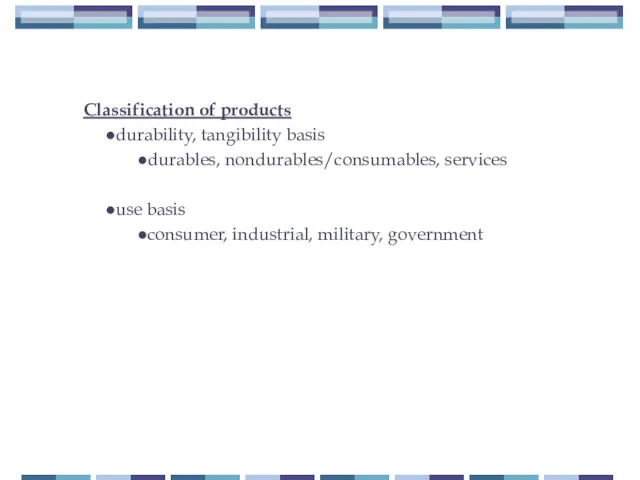 Classification of products durability, tangibility basis durables, nondurables/consumables, services use basis consumer, industrial, military, government