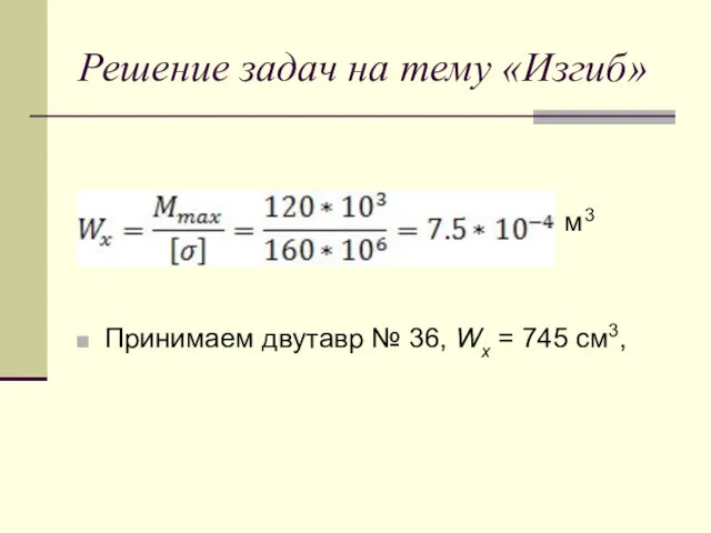 Решение задач на тему «Изгиб» м3 Принимаем двутавр № 36, Wx = 745 см3,