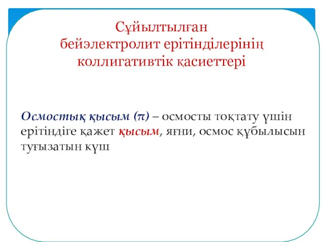 Сұйылтылған бейэлектролит ерітінділерінің коллигативтік қасиеттері Осмостық қысым (π) – осмосты