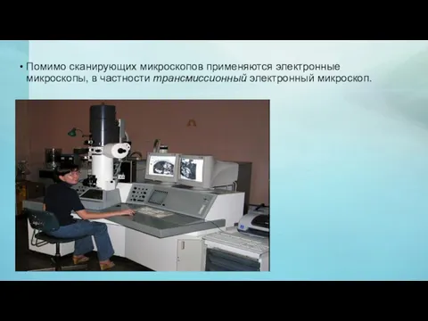 Помимо сканирующих микроскопов применяются электронные микроскопы, в частности трансмиссионный электронный микроскоп.