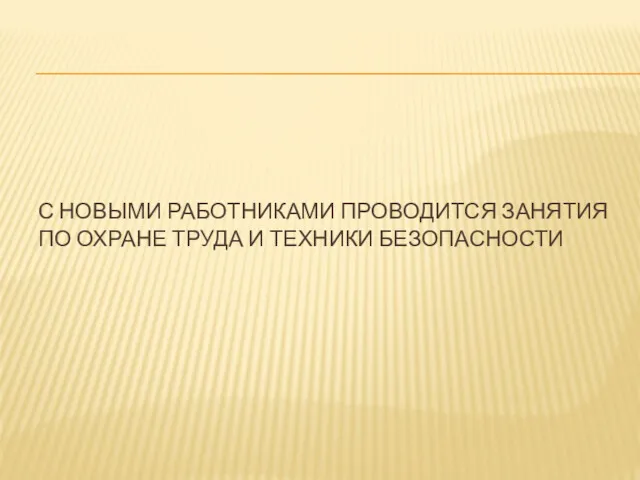 С НОВЫМИ РАБОТНИКАМИ ПРОВОДИТСЯ ЗАНЯТИЯ ПО ОХРАНЕ ТРУДА И ТЕХНИКИ БЕЗОПАСНОСТИ