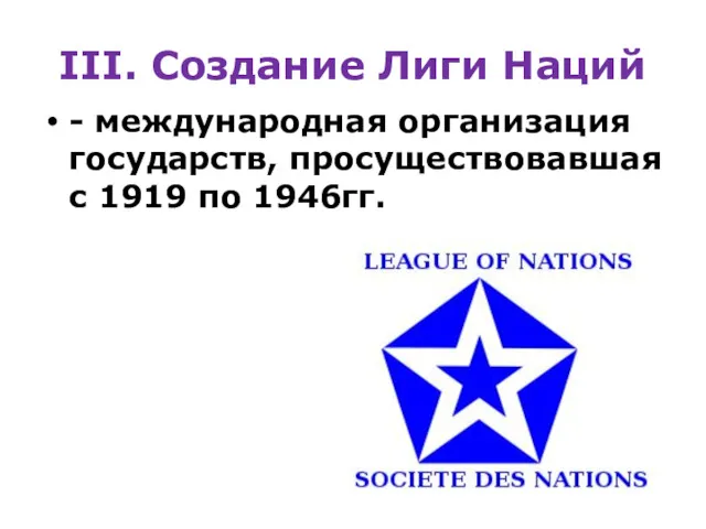 III. Создание Лиги Наций - международная организация государств, просуществовавшая с 1919 по 1946гг.