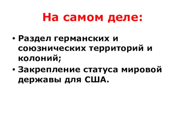 На самом деле: Раздел германских и союзнических территорий и колоний; Закрепление статуса мировой державы для США.