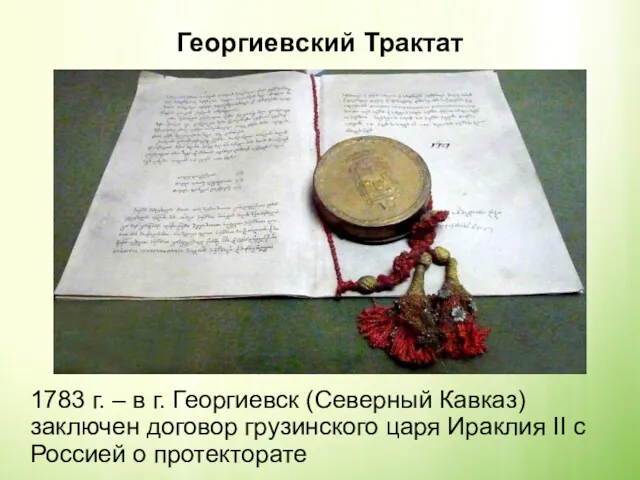 Георгиевский Трактат 1783 г. – в г. Георгиевск (Северный Кавказ) заключен договор грузинского