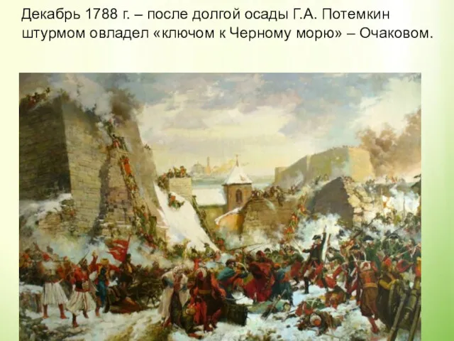 Декабрь 1788 г. – после долгой осады Г.А. Потемкин штурмом