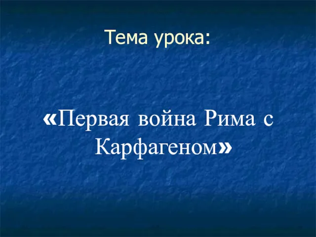 Тема урока: «Первая война Рима с Карфагеном»