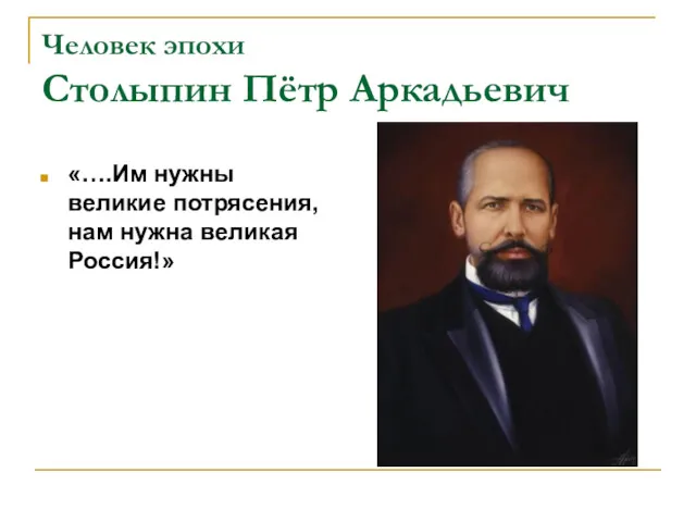 Человек эпохи Столыпин Пётр Аркадьевич «….Им нужны великие потрясения, нам нужна великая Россия!»