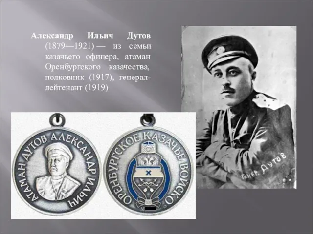 Александр Ильич Дутов (1879—1921) — из семьи казачьего офицера, атаман Оренбургского казачества, полковник (1917), генерал-лейтенант (1919)