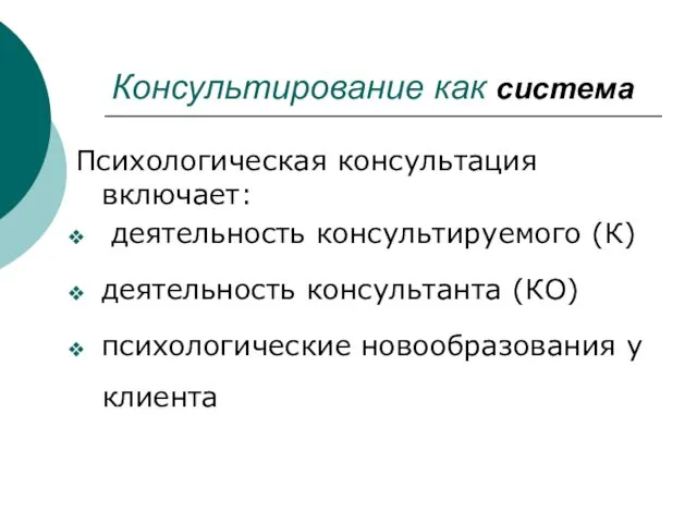 Консультирование как система Психологическая консультация включает: деятельность консультируемого (К) деятельность консультанта (КО) психологические новообразования у клиента