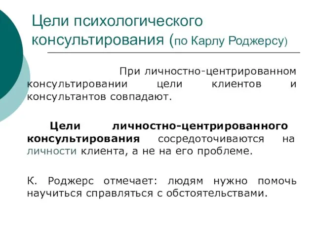 Цели психологического консультирования (по Карлу Роджерсу) При личностно-центрированном консультировании цели