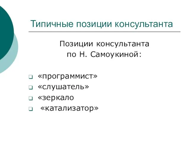 Типичные позиции консультанта Позиции консультанта по Н. Самоукиной: «программист» «слушатель» «зеркало «катализатор»