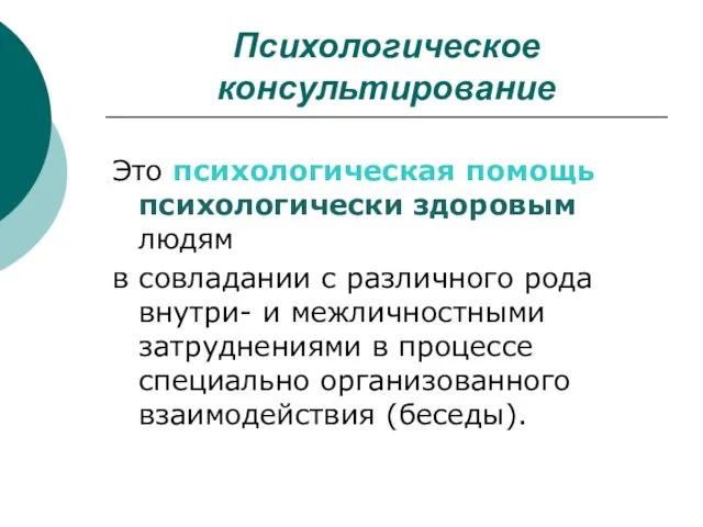 Психологическое консультирование Это психологическая помощь психологически здоровым людям в совладании