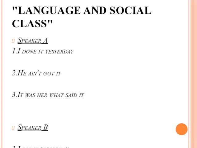 "LANGUAGE AND SOCIAL CLASS" Speaker A 1.I done it yesterday 2.He ain't got
