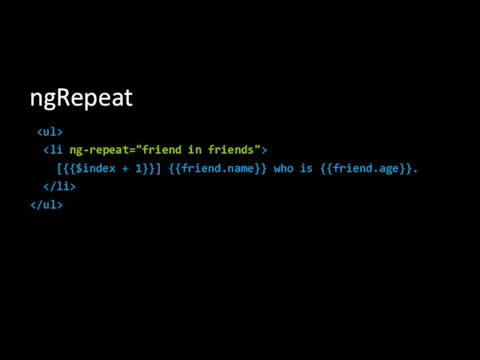 ngRepeat [{{$index + 1}}] {{friend.name}} who is {{friend.age}}.