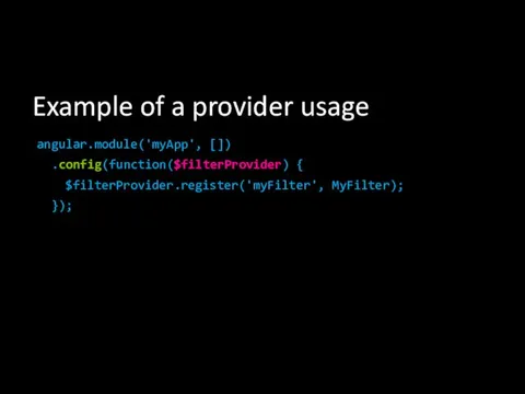 Example of a provider usage angular.module('myApp', []) .config(function($filterProvider) { $filterProvider.register('myFilter', MyFilter); });