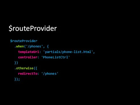 $routeProvider $routeProvider .when('/phones', { templateUrl: 'partials/phone-list.html', controller: 'PhoneListCtrl' }) .otherwise({ redirectTo: '/phones' });