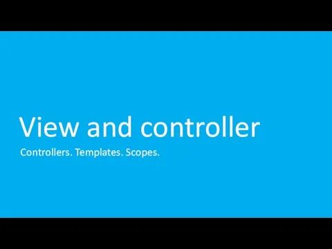 View and controller Controllers. Templates. Scopes.