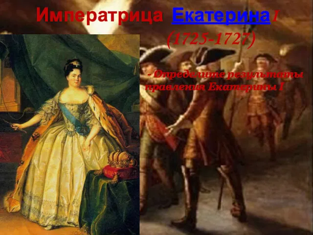 Императрица ЕкатеринаI (1725-1727) - Определите результаты правления Екатерины I