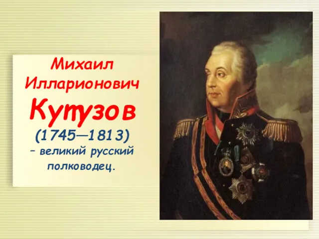 Михаил Илларионович Кутузов (1745—1813) – великий русский полководец.