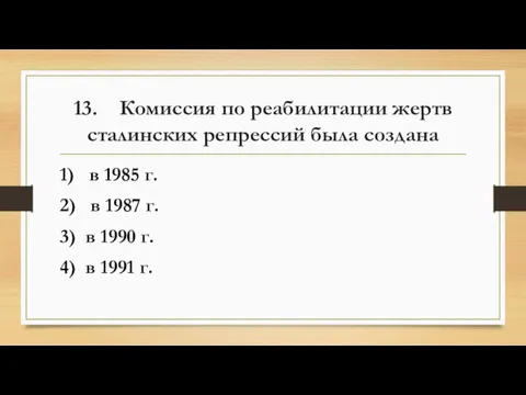 13. Комиссия по реабилитации жертв сталинских репрессий была создана 1) в 1985 г.