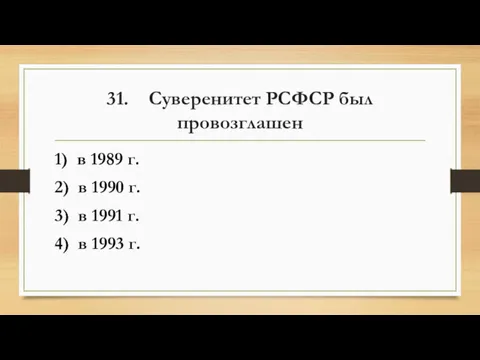31. Суверенитет РСФСР был провозглашен 1) в 1989 г. 2) в 1990 г.
