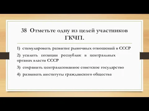 38 Отметьте одну из целей участников ГКЧП. 1) стимулировать развитие