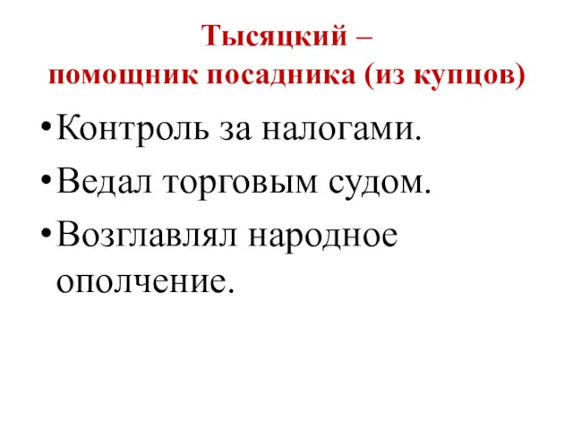 Тысяцкий – помощник посадника (из купцов) Контроль за налогами. Ведал торговым судом. Возглавлял народное ополчение.