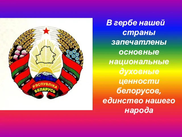 В гербе нашей страны запечатлены основные национальные духовные ценности белорусов, единство нашего народа