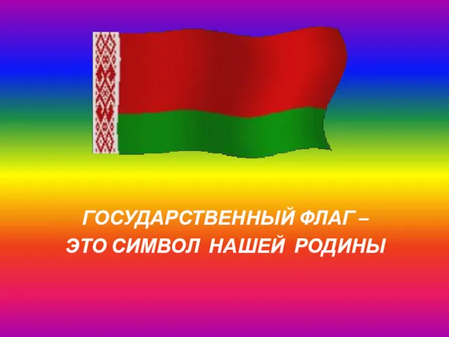 ГОСУДАРСТВЕННЫЙ ФЛАГ – ЭТО СИМВОЛ НАШЕЙ РОДИНЫ