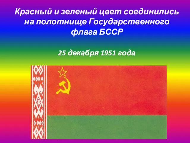 Красный и зеленый цвет соединились на полотнище Государственного флага БССР 25 декабря 1951 года