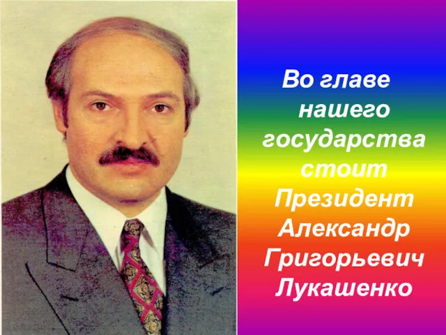 Во главе нашего государства стоит Президент Александр Григорьевич Лукашенко