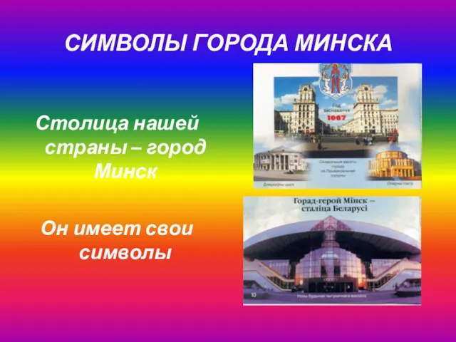 СИМВОЛЫ ГОРОДА МИНСКА Столица нашей страны – город Минск Он имеет свои символы