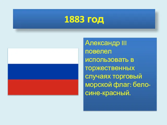 1883 год Александр III повелел использовать в торжественных случаях торговый морской флаг: бело-сине-красный.