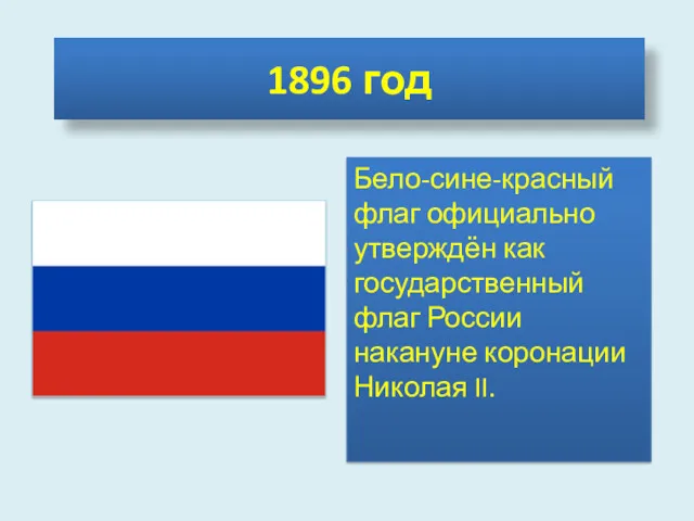 1896 год Бело-сине-красный флаг официально утверждён как государственный флаг России накануне коронации Николая II.