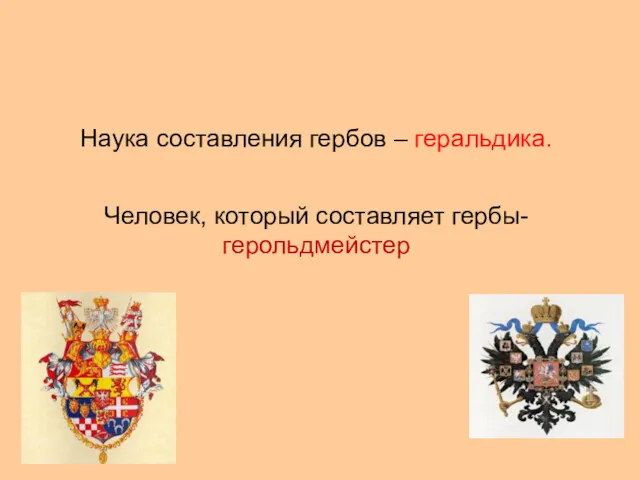 Наука составления гербов – геральдика. Человек, который составляет гербы- герольдмейстер