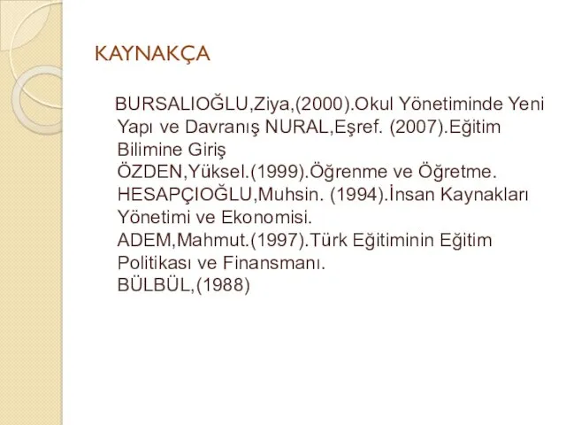 KAYNAKÇA BURSALIOĞLU,Ziya,(2000).Okul Yönetiminde Yeni Yapı ve Davranış NURAL,Eşref. (2007).Eğitim Bilimine