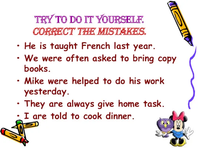 Try to do it yourself. Correct the mistakes. He is